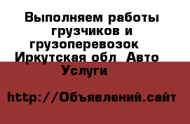 Выполняем работы грузчиков и грузоперевозок. - Иркутская обл. Авто » Услуги   